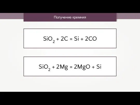 Получение кремния SiO2 + 2C = Si + 2CO SiO2 + 2Mg = 2MgO + Si