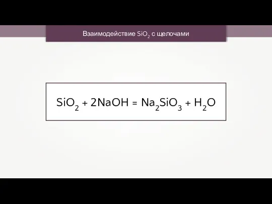 Взаимодействие SiO2 с щелочами SiO2 + 2NaOH = Na2SiO3 + H2O