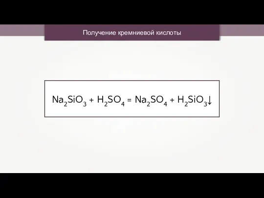 Получение кремниевой кислоты Na2SiO3 + H2SO4 = Na2SO4 + H2SiO3↓