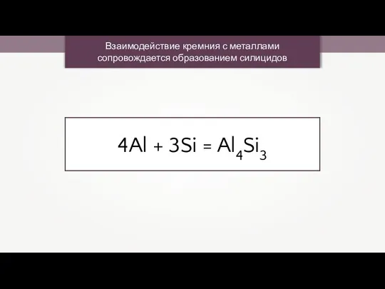 Взаимодействие кремния с металлами сопровождается образованием силицидов 4Al + 3Si = Al4Si3
