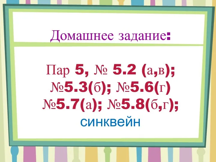 Домашнее задание: Пар 5, № 5.2 (а,в); №5.3(б); №5.6(г) №5.7(а); №5.8(б,г); синквейн