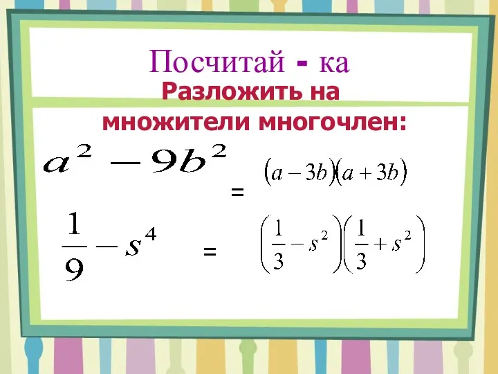 Посчитай - ка Разложить на множители многочлен: = =