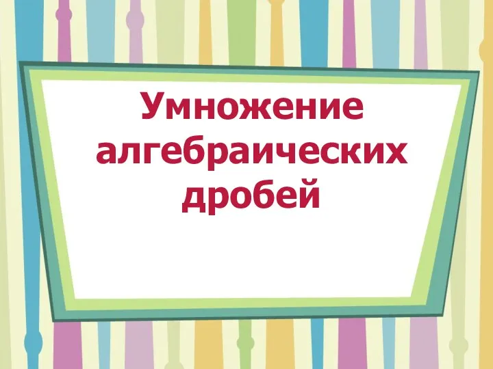 Умножение алгебраических дробей