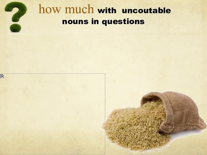 how much with uncoutable nouns in questions How much rice