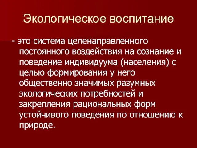 Экологическое воспитание - это система целенаправленного постоянного воздействия на сознание