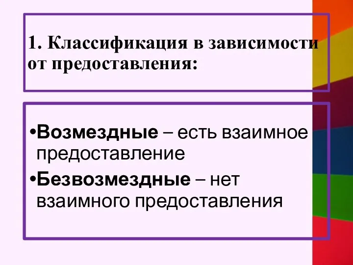 1. Классификация в зависимости от предоставления: Возмездные – есть взаимное предоставление Безвозмездные – нет взаимного предоставления