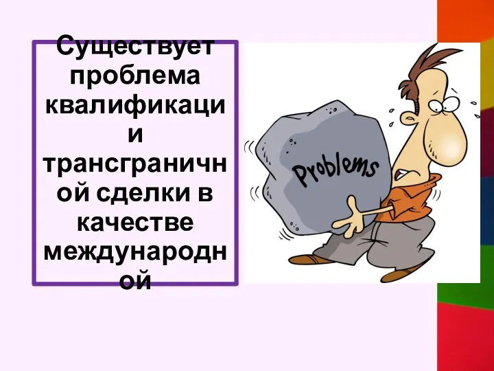 Существует проблема квалификации трансграничной сделки в качестве международной