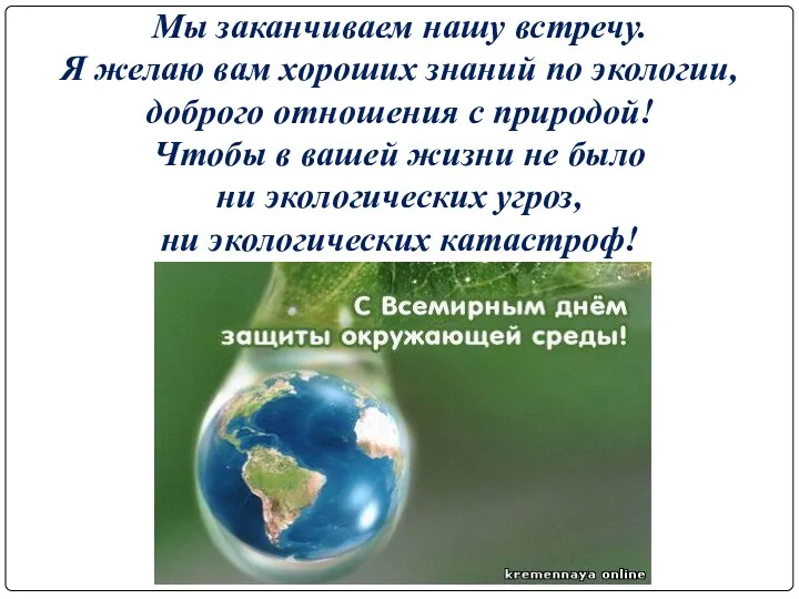 Мы заканчиваем нашу встречу. Я желаю вам хороших знаний по экологии, доброго отношения