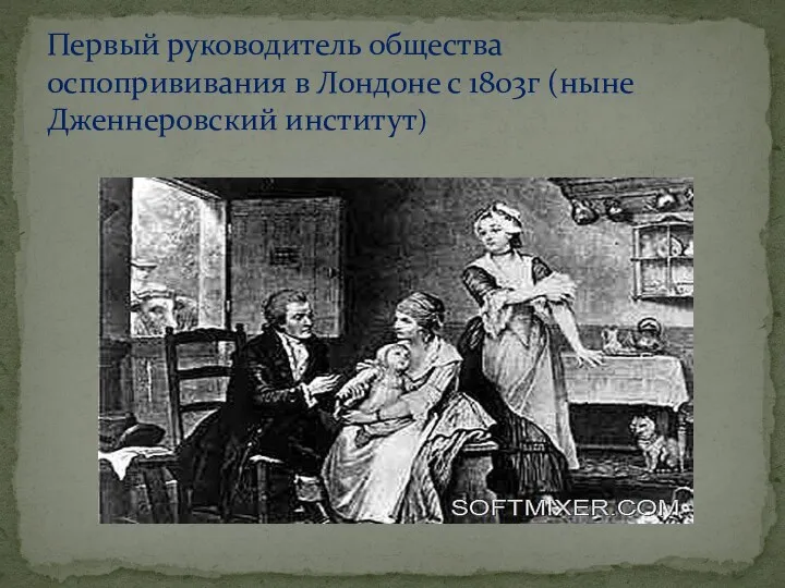 Первый руководитель общества оспопрививания в Лондоне с 1803г (ныне Дженнеровский институт)