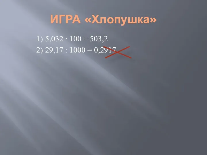 ИГРА «Хлопушка» 1) 5,032 ∙ 100 = 503,2 2) 29,17 : 1000 = 0,2917