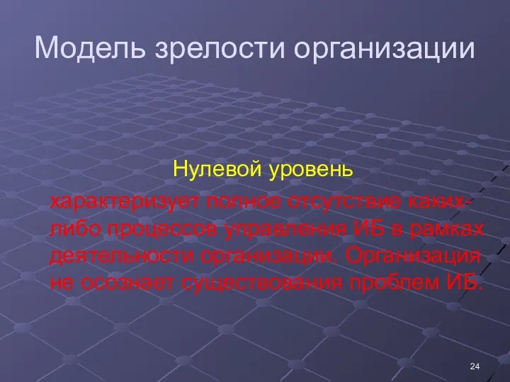 Модель зрелости организации Нулевой уровень характеризует полное отсутствие каких-либо процессов управления ИБ в