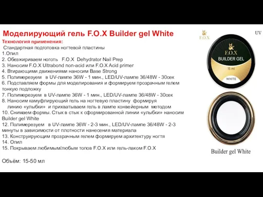 Моделирующий гель F.O.X Builder gel White Технология применения: Стандартная подготовка ногтевой пластины 1.Опил