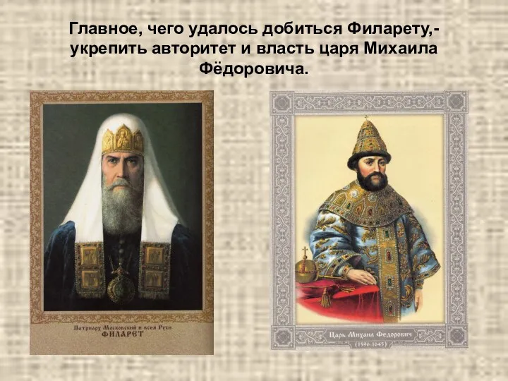 Главное, чего удалось добиться Филарету,- укрепить авторитет и власть царя Михаила Фёдоровича.