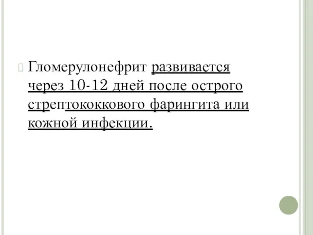 Гломерулонефрит развивается через 10-12 дней после острого стрептококкового фарингита или кожной инфекции.