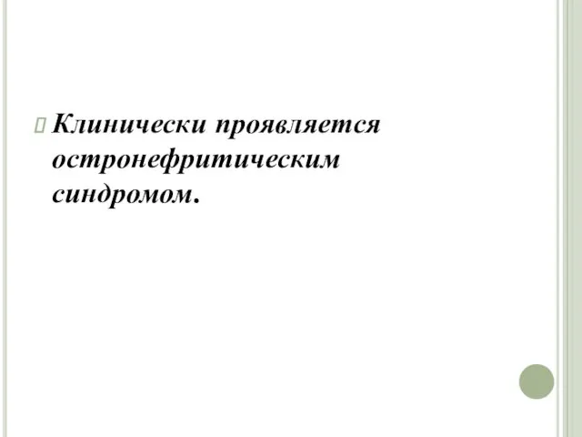 Клинически проявляется остронефритическим синдромом.