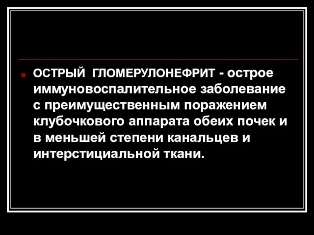 ОСТРЫЙ ГЛОМЕРУЛОНЕФРИТ - острое иммуновоспалительное заболевание с преимущественным поражением клубочкового