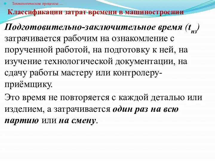 Классификации затрат времени в машиностроении Технологические процессы … Подготовительно-заключительное время (tпз) затрачивается рабочим