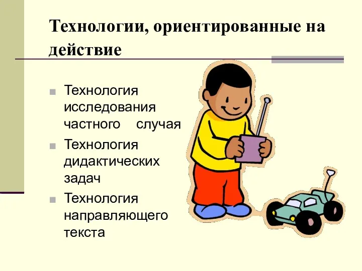 Технологии, ориентированные на действие Технология исследования частного случая Технология дидактических задач Технология направляющего текста