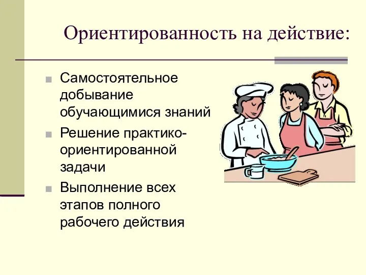 Ориентированность на действие: Самостоятельное добывание обучающимися знаний Решение практико-ориентированной задачи Выполнение всех этапов полного рабочего действия