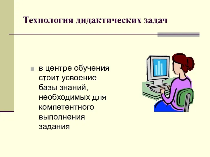 Технология дидактических задач в центре обучения стоит усвоение базы знаний, необходимых для компетентного выполнения задания