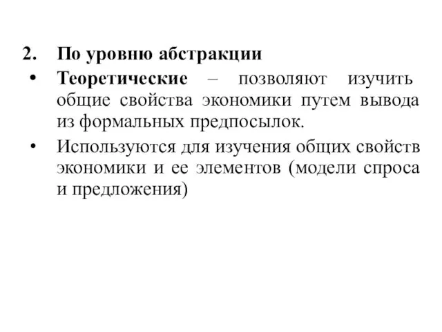 По уровню абстракции Теоретические – позволяют изучить общие свойства экономики