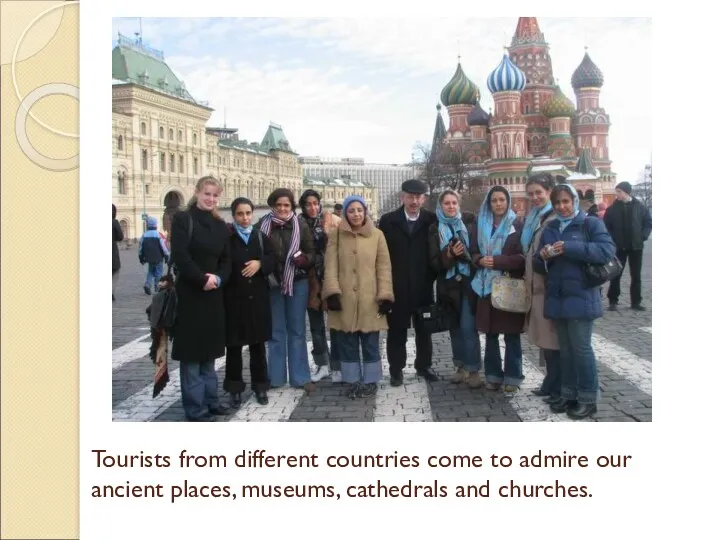 Tourists from different countries come to admire our ancient places, museums, cathedrals and churches.