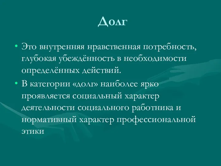 Долг Это внутренняя нравственная потребность, глубокая убеждённость в необходимости определённых действий. В категории