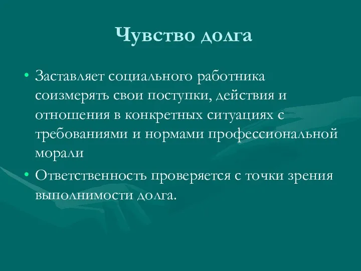 Чувство долга Заставляет социального работника соизмерять свои поступки, действия и