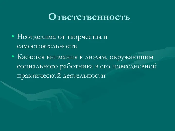 Ответственность Неотделима от творчества и самостоятельности Касается внимания к людям, окружающим социального работника