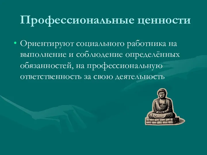 Профессиональные ценности Ориентируют социального работника на выполнение и соблюдение определённых обязанностей, на профессиональную