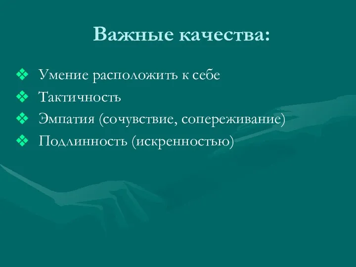 Важные качества: Умение расположить к себе Тактичность Эмпатия (сочувствие, сопереживание) Подлинность (искренностью)