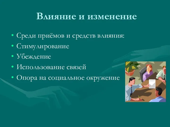 Влияние и изменение Среди приёмов и средств влияния: Стимулирование Убеждение Использование связей Опора на социальное окружение