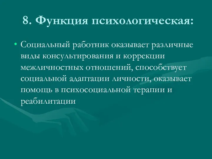 8. Функция психологическая: Социальный работник оказывает различные виды консультирования и