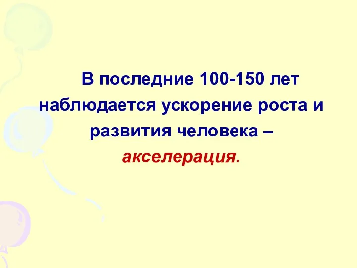 В последние 100-150 лет наблюдается ускорение роста и развития человека – акселерация.