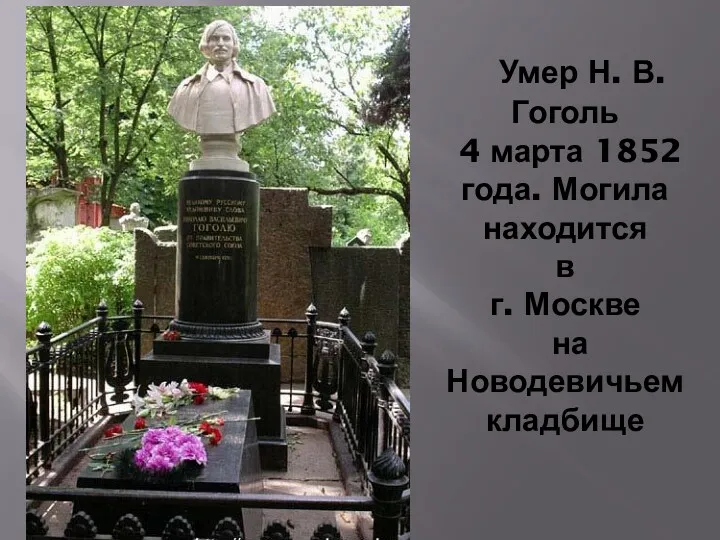 Умер Н. В. Гоголь 4 марта 1852 года. Могила находится в г. Москве на Новодевичьем кладбище
