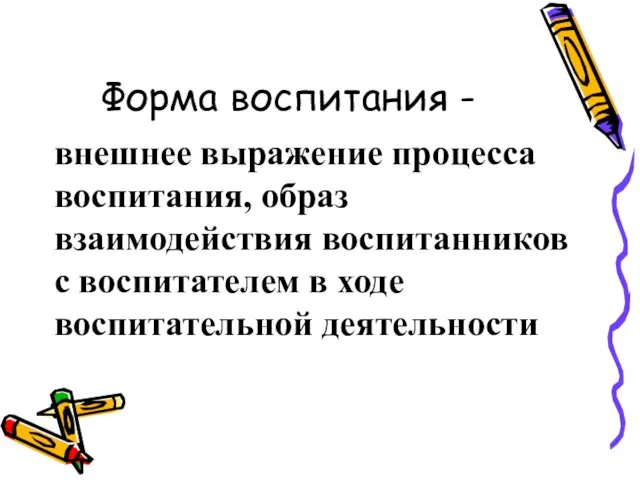 Форма воспитания - внешнее выражение процесса воспитания, образ взаимодействия воспитанников с воспитателем в ходе воспитательной деятельности