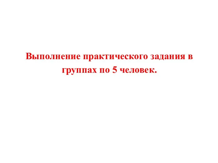 Выполнение практического задания в группах по 5 человек.