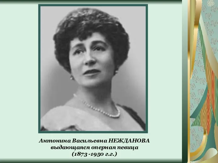 Антонина Васильевна НЕЖДАНОВА выдающаяся оперная певица (1873 -1950 г.г.)