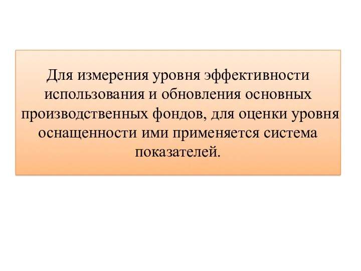 Для измерения уровня эффективности использования и обновления основных производственных фондов,