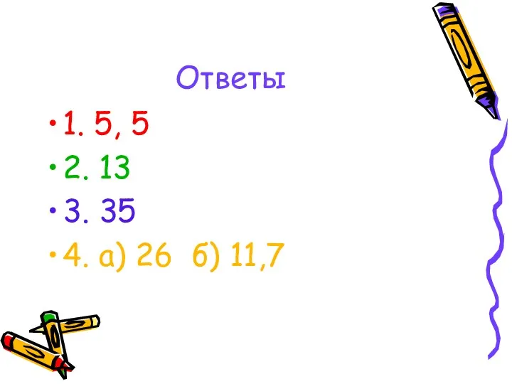 Ответы 1. 5, 5 2. 13 3. 35 4. а) 26 б) 11,7