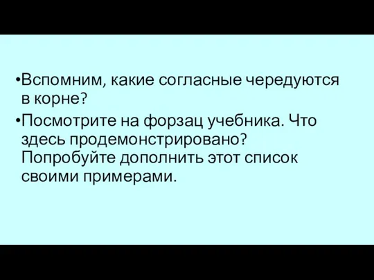 Вспомним, какие согласные чередуются в корне? Посмотрите на форзац учебника.