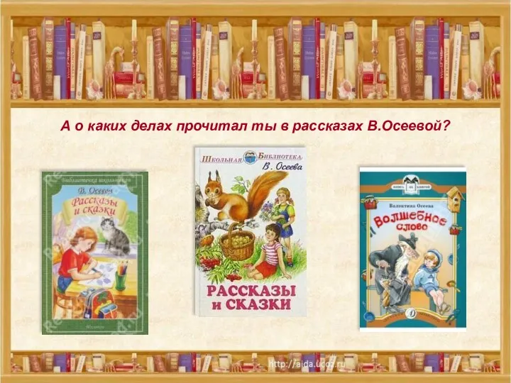 А о каких делах прочитал ты в рассказах В.Осеевой? А