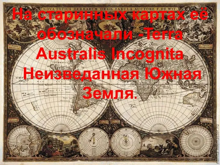 На старинных картах её обозначали -Terra Australis Incognita Неизведанная Южная Земля.