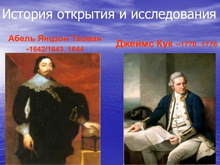 История открытия и исследования Абель Янцзон Тасман -1642/1643, 1644 Джеймс Кук –1770, 1776