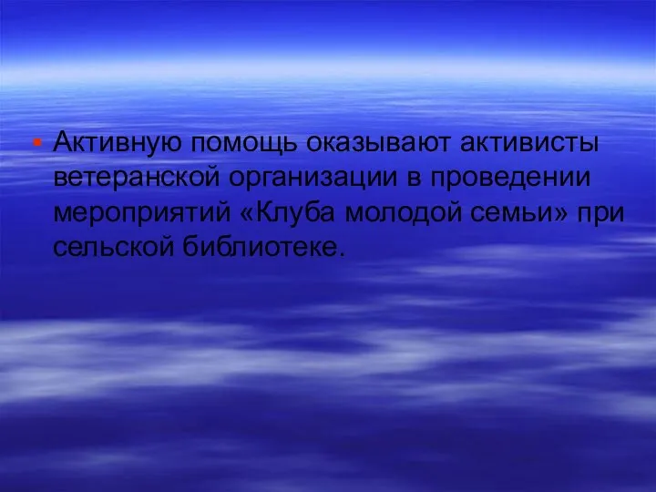 Активную помощь оказывают активисты ветеранской организации в проведении мероприятий «Клуба молодой семьи» при сельской библиотеке.