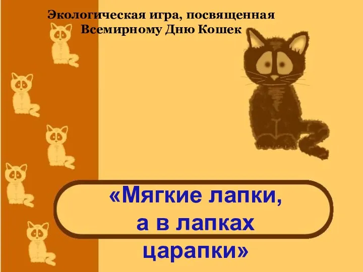 «Мягкие лапки, а в лапках царапки» Экологическая игра, посвященная Всемирному Дню Кошек