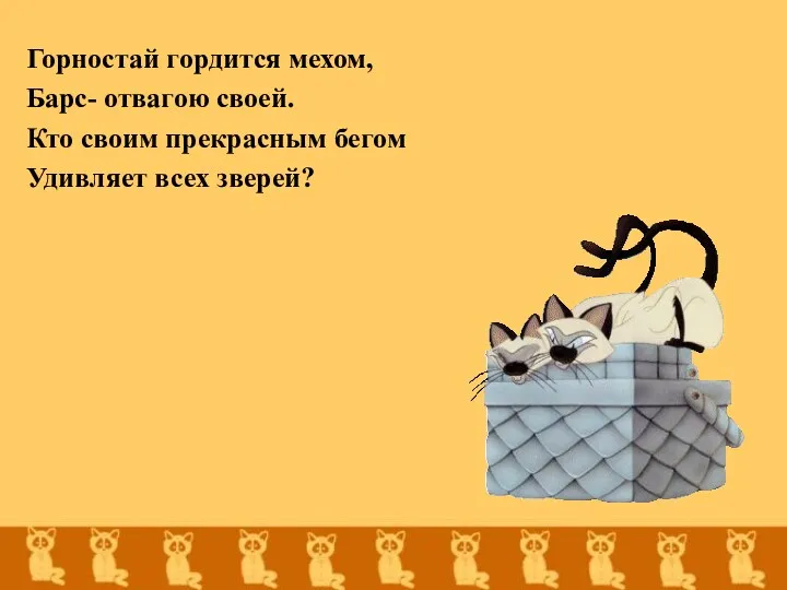 Горностай гордится мехом, Барс- отвагою своей. Кто своим прекрасным бегом Удивляет всех зверей?