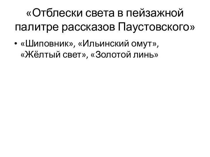 «Отблески света в пейзажной палитре рассказов Паустовского» «Шиповник», «Ильинский омут», «Жёлтый свет», «Золотой линь»