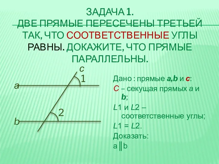 ЗАДАЧА 1. ДВЕ ПРЯМЫЕ ПЕРЕСЕЧЕНЫ ТРЕТЬЕЙ ТАК, ЧТО СООТВЕТСТВЕННЫЕ УГЛЫ