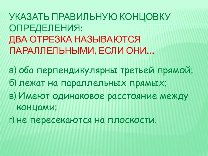 УКАЗАТЬ ПРАВИЛЬНУЮ КОНЦОВКУ ОПРЕДЕЛЕНИЯ: ДВА ОТРЕЗКА НАЗЫВАЮТСЯ ПАРАЛЛЕЛЬНЫМИ, ЕСЛИ ОНИ…